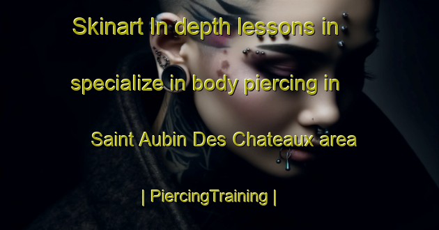 Skinart In-depth lessons in specialize in body piercing in Saint Aubin Des Chateaux area | PiercingTraining | PiercingClasses | SkinartTraining-France